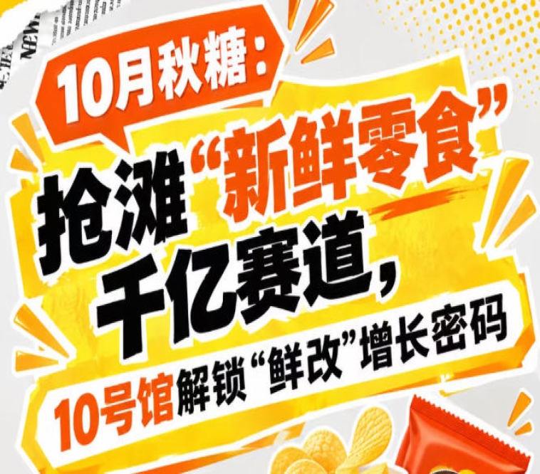 10月秋糖：抢滩“新鲜零食”千亿赛道，10号馆·中华厅解码“鲜改”增长密码